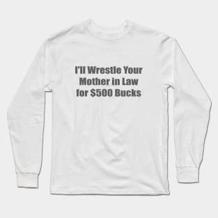 I'll Wrestle Your Mother in Law for $500 Long Sleeve T-Shirt